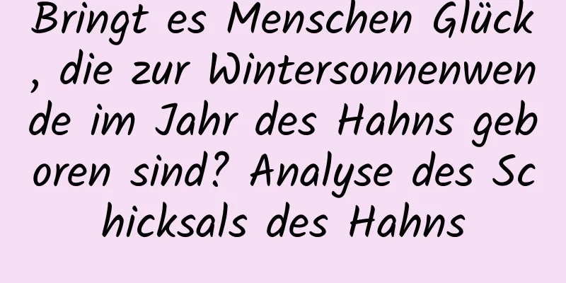 Bringt es Menschen Glück, die zur Wintersonnenwende im Jahr des Hahns geboren sind? Analyse des Schicksals des Hahns