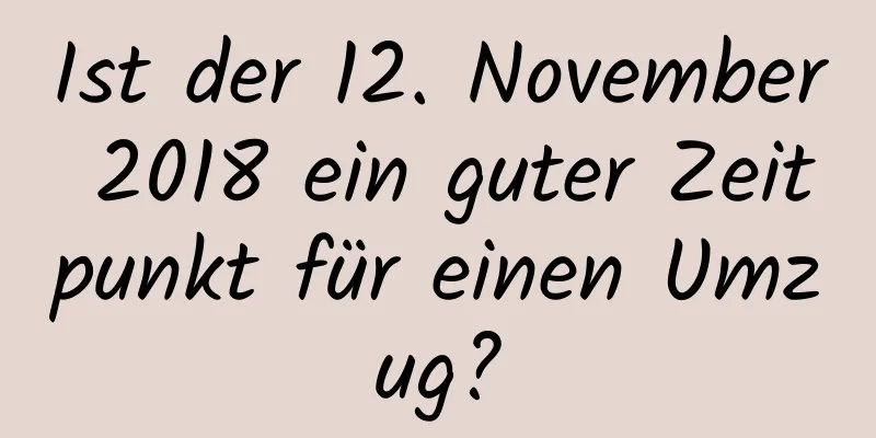 Ist der 12. November 2018 ein guter Zeitpunkt für einen Umzug?