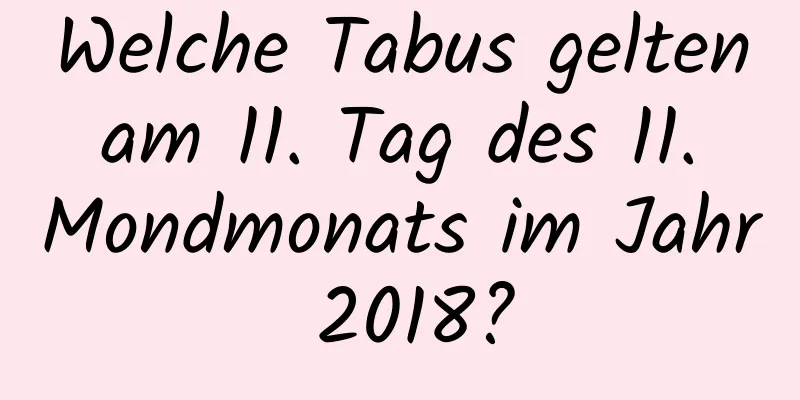 Welche Tabus gelten am 11. Tag des 11. Mondmonats im Jahr 2018?