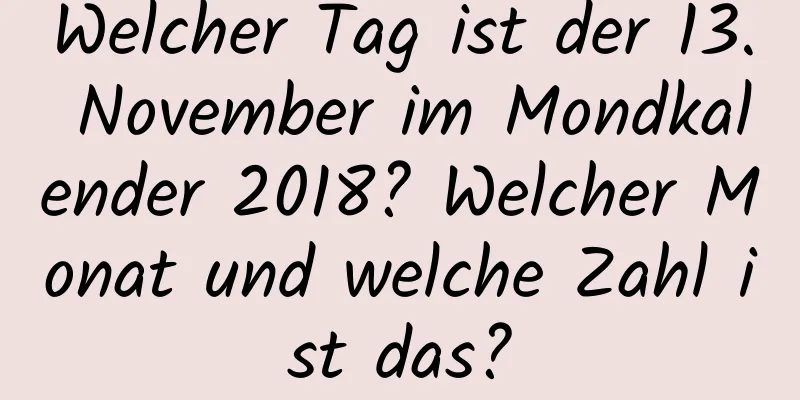 Welcher Tag ist der 13. November im Mondkalender 2018? Welcher Monat und welche Zahl ist das?