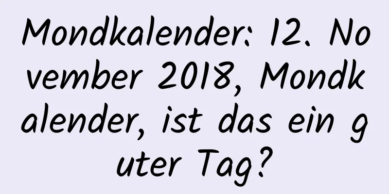 Mondkalender: 12. November 2018, Mondkalender, ist das ein guter Tag?