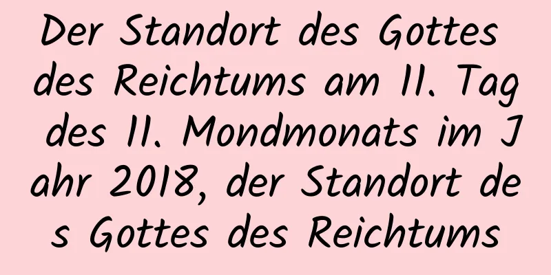 Der Standort des Gottes des Reichtums am 11. Tag des 11. Mondmonats im Jahr 2018, der Standort des Gottes des Reichtums