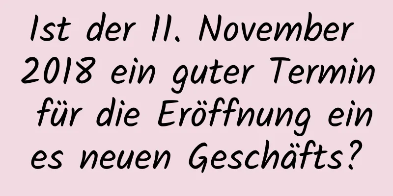 Ist der 11. November 2018 ein guter Termin für die Eröffnung eines neuen Geschäfts?