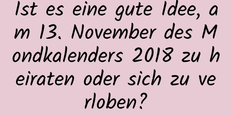 Ist es eine gute Idee, am 13. November des Mondkalenders 2018 zu heiraten oder sich zu verloben?