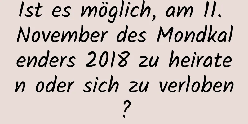 Ist es möglich, am 11. November des Mondkalenders 2018 zu heiraten oder sich zu verloben?