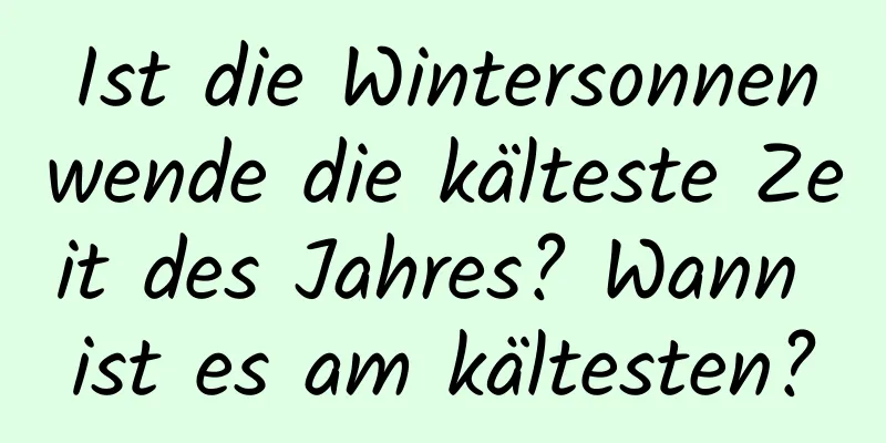 Ist die Wintersonnenwende die kälteste Zeit des Jahres? Wann ist es am kältesten?