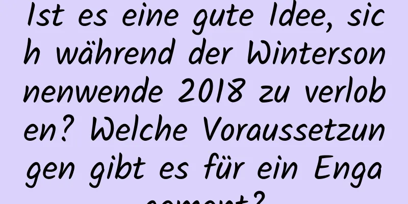 Ist es eine gute Idee, sich während der Wintersonnenwende 2018 zu verloben? Welche Voraussetzungen gibt es für ein Engagement?