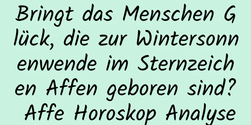 Bringt das Menschen Glück, die zur Wintersonnenwende im Sternzeichen Affen geboren sind? Affe Horoskop Analyse