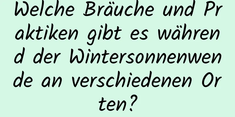 Welche Bräuche und Praktiken gibt es während der Wintersonnenwende an verschiedenen Orten?