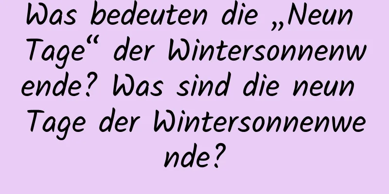 Was bedeuten die „Neun Tage“ der Wintersonnenwende? Was sind die neun Tage der Wintersonnenwende?