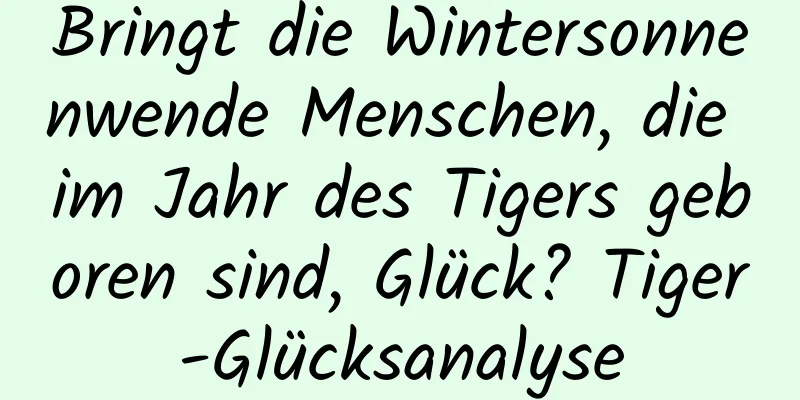 Bringt die Wintersonnenwende Menschen, die im Jahr des Tigers geboren sind, Glück? Tiger-Glücksanalyse