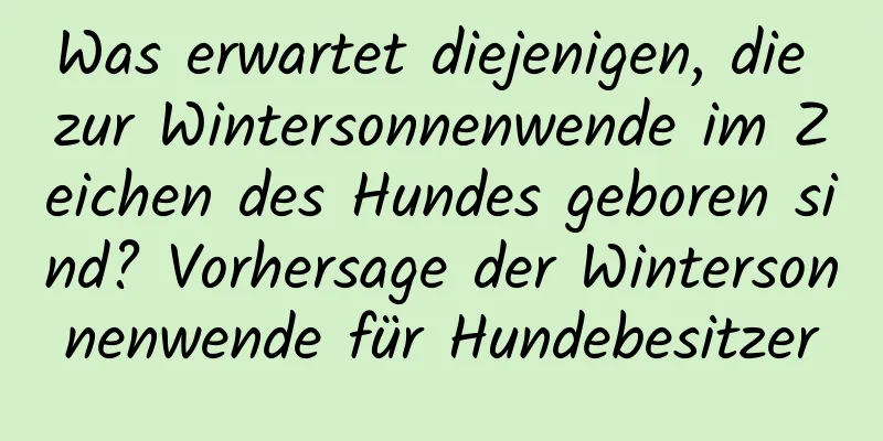 Was erwartet diejenigen, die zur Wintersonnenwende im Zeichen des Hundes geboren sind? Vorhersage der Wintersonnenwende für Hundebesitzer