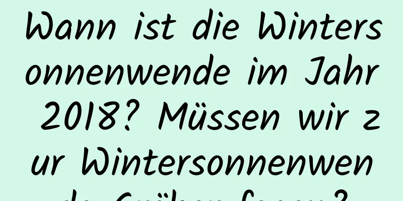 Wann ist die Wintersonnenwende im Jahr 2018? Müssen wir zur Wintersonnenwende Gräber fegen?