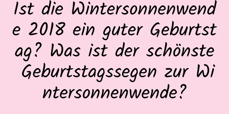 Ist die Wintersonnenwende 2018 ein guter Geburtstag? Was ist der schönste Geburtstagssegen zur Wintersonnenwende?