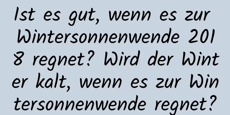 Ist es gut, wenn es zur Wintersonnenwende 2018 regnet? Wird der Winter kalt, wenn es zur Wintersonnenwende regnet?