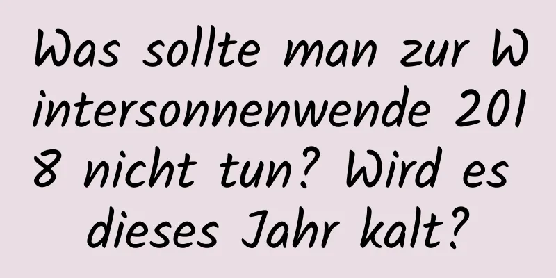 Was sollte man zur Wintersonnenwende 2018 nicht tun? Wird es dieses Jahr kalt?