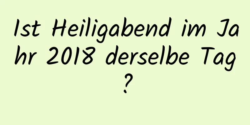 Ist Heiligabend im Jahr 2018 derselbe Tag?