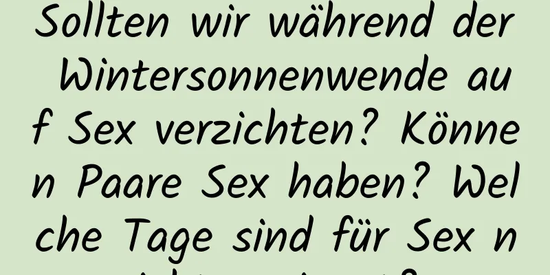 Sollten wir während der Wintersonnenwende auf Sex verzichten? Können Paare Sex haben? Welche Tage sind für Sex nicht geeignet?