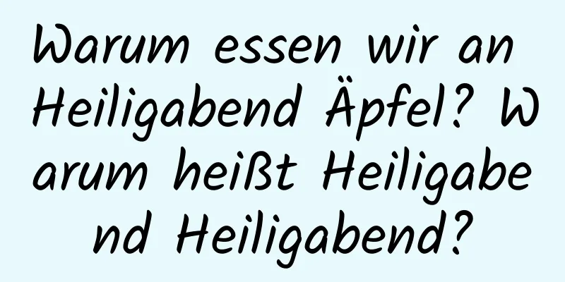 Warum essen wir an Heiligabend Äpfel? Warum heißt Heiligabend Heiligabend?