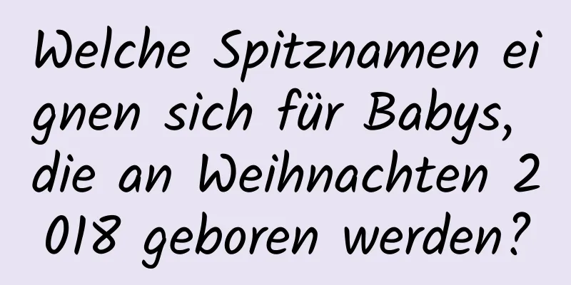 Welche Spitznamen eignen sich für Babys, die an Weihnachten 2018 geboren werden?