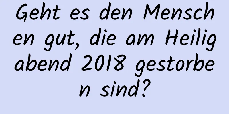 Geht es den Menschen gut, die am Heiligabend 2018 gestorben sind?