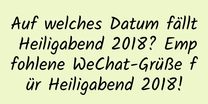 Auf welches Datum fällt Heiligabend 2018? Empfohlene WeChat-Grüße für Heiligabend 2018!