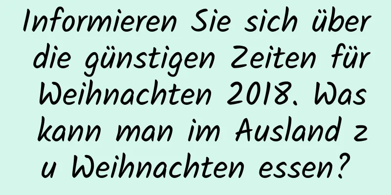 Informieren Sie sich über die günstigen Zeiten für Weihnachten 2018. Was kann man im Ausland zu Weihnachten essen?