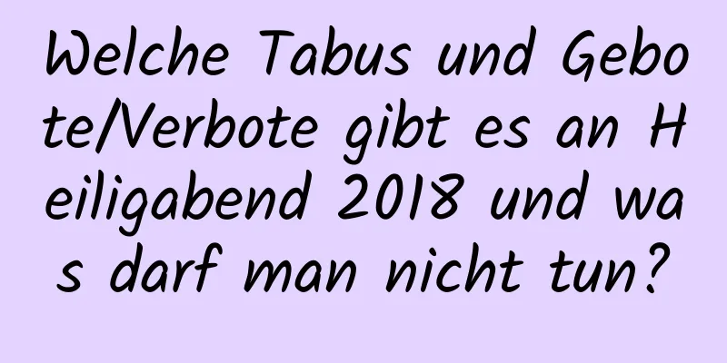 Welche Tabus und Gebote/Verbote gibt es an Heiligabend 2018 und was darf man nicht tun?