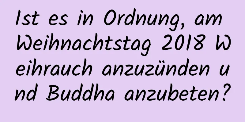 Ist es in Ordnung, am Weihnachtstag 2018 Weihrauch anzuzünden und Buddha anzubeten?