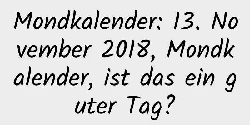 Mondkalender: 13. November 2018, Mondkalender, ist das ein guter Tag?