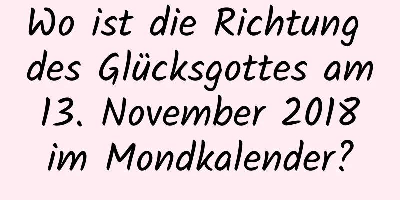 Wo ist die Richtung des Glücksgottes am 13. November 2018 im Mondkalender?