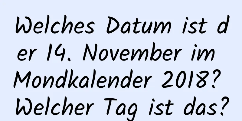 Welches Datum ist der 14. November im Mondkalender 2018? Welcher Tag ist das?