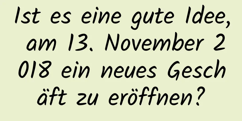 Ist es eine gute Idee, am 13. November 2018 ein neues Geschäft zu eröffnen?