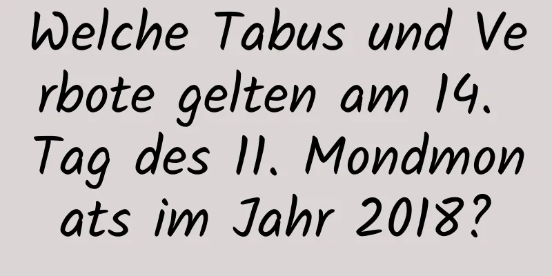 Welche Tabus und Verbote gelten am 14. Tag des 11. Mondmonats im Jahr 2018?