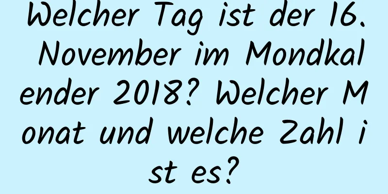 Welcher Tag ist der 16. November im Mondkalender 2018? Welcher Monat und welche Zahl ist es?