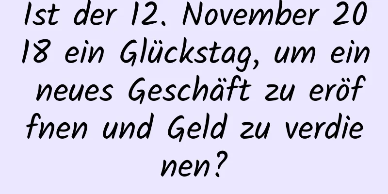 Ist der 12. November 2018 ein Glückstag, um ein neues Geschäft zu eröffnen und Geld zu verdienen?