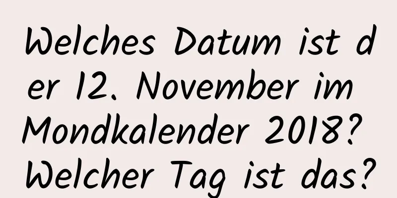 Welches Datum ist der 12. November im Mondkalender 2018? Welcher Tag ist das?