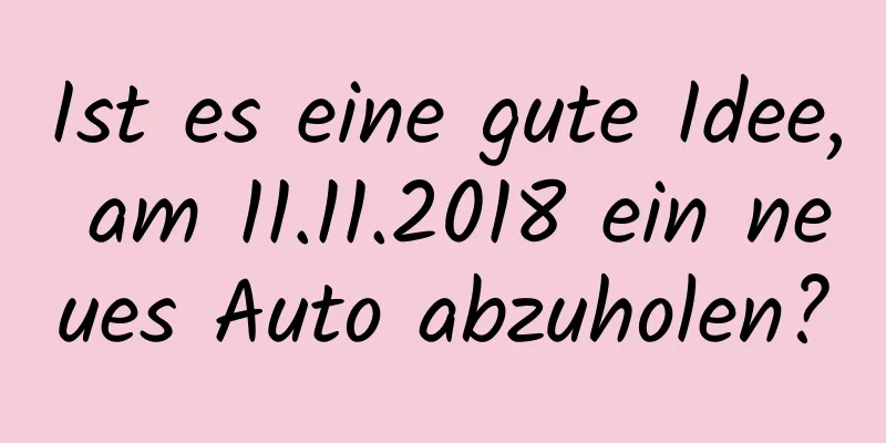 Ist es eine gute Idee, am 11.11.2018 ein neues Auto abzuholen?