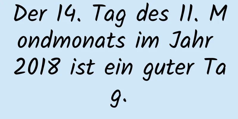 Der 14. Tag des 11. Mondmonats im Jahr 2018 ist ein guter Tag.