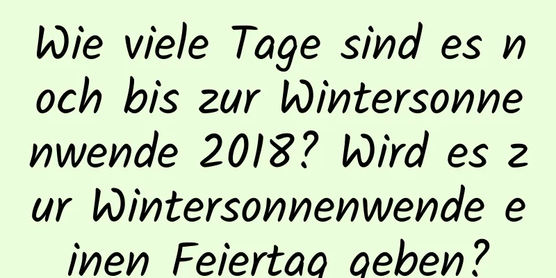 Wie viele Tage sind es noch bis zur Wintersonnenwende 2018? Wird es zur Wintersonnenwende einen Feiertag geben?