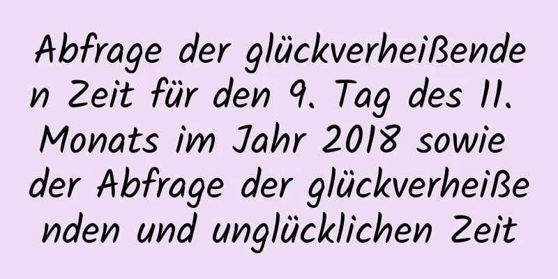 Abfrage der glückverheißenden Zeit für den 9. Tag des 11. Monats im Jahr 2018 sowie der Abfrage der glückverheißenden und unglücklichen Zeit