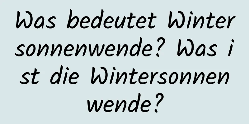 Was bedeutet Wintersonnenwende? Was ist die Wintersonnenwende?