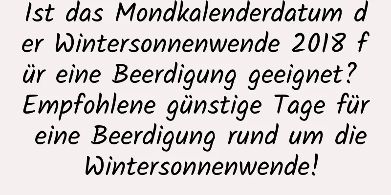 Ist das Mondkalenderdatum der Wintersonnenwende 2018 für eine Beerdigung geeignet? Empfohlene günstige Tage für eine Beerdigung rund um die Wintersonnenwende!