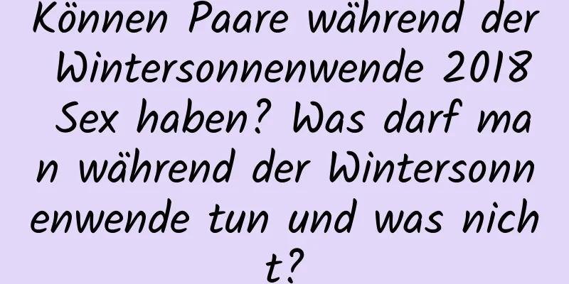 Können Paare während der Wintersonnenwende 2018 Sex haben? Was darf man während der Wintersonnenwende tun und was nicht?