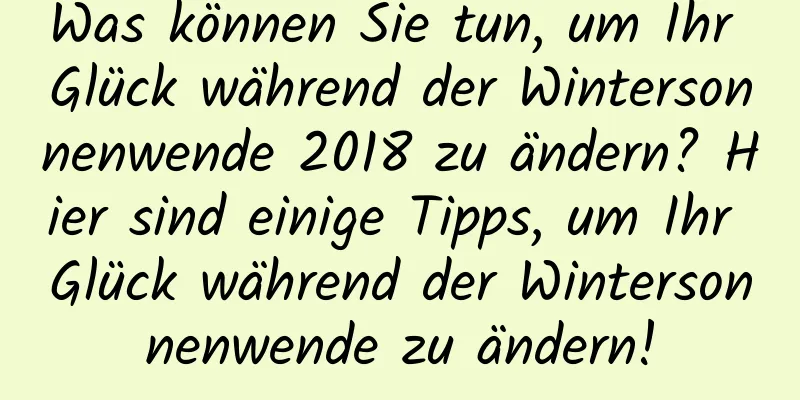 Was können Sie tun, um Ihr Glück während der Wintersonnenwende 2018 zu ändern? Hier sind einige Tipps, um Ihr Glück während der Wintersonnenwende zu ändern!