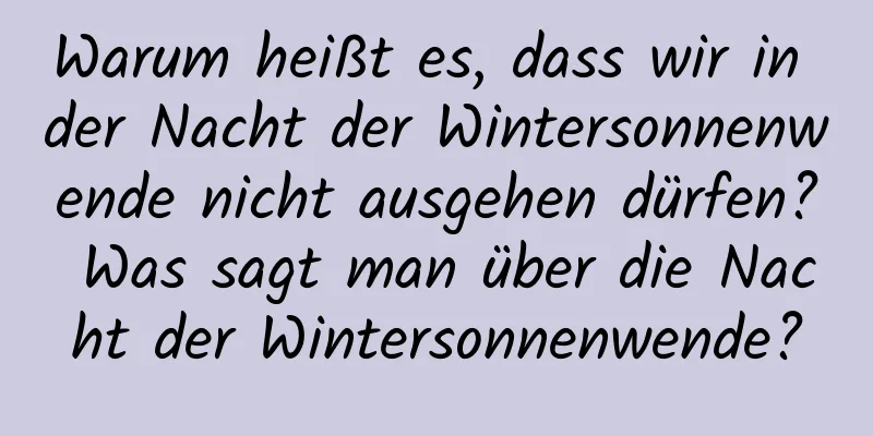 Warum heißt es, dass wir in der Nacht der Wintersonnenwende nicht ausgehen dürfen? Was sagt man über die Nacht der Wintersonnenwende?