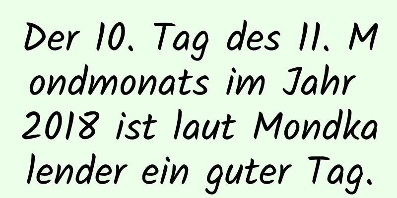 Der 10. Tag des 11. Mondmonats im Jahr 2018 ist laut Mondkalender ein guter Tag.