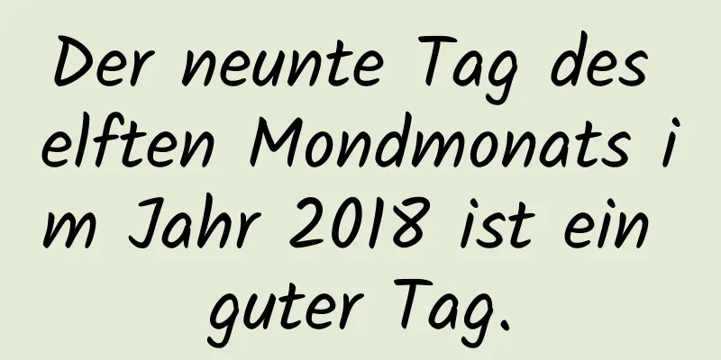 Der neunte Tag des elften Mondmonats im Jahr 2018 ist ein guter Tag.