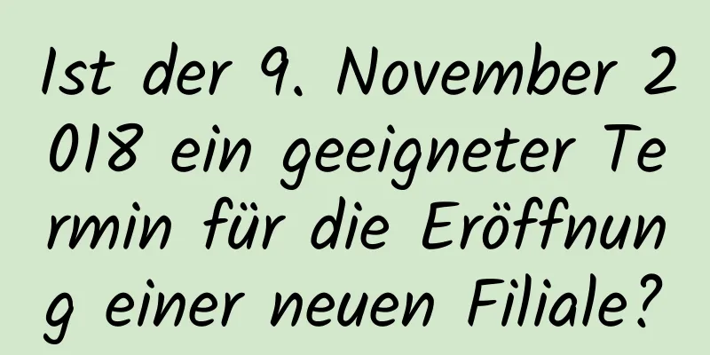 Ist der 9. November 2018 ein geeigneter Termin für die Eröffnung einer neuen Filiale?