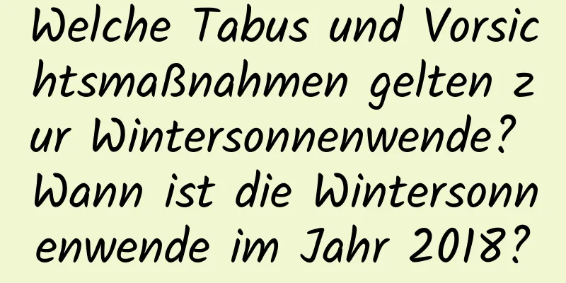 Welche Tabus und Vorsichtsmaßnahmen gelten zur Wintersonnenwende? Wann ist die Wintersonnenwende im Jahr 2018?